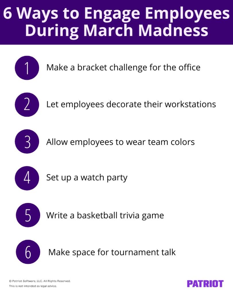 6 ways to engage employees during march madness. 1 make a bracket challenge for the office. 2 let employees decorate their workstations. 3 Allow employees to wear team colors. 4 Set up a watch party. 5 Write a basketball trivia game. 6 Make space for tournament talk